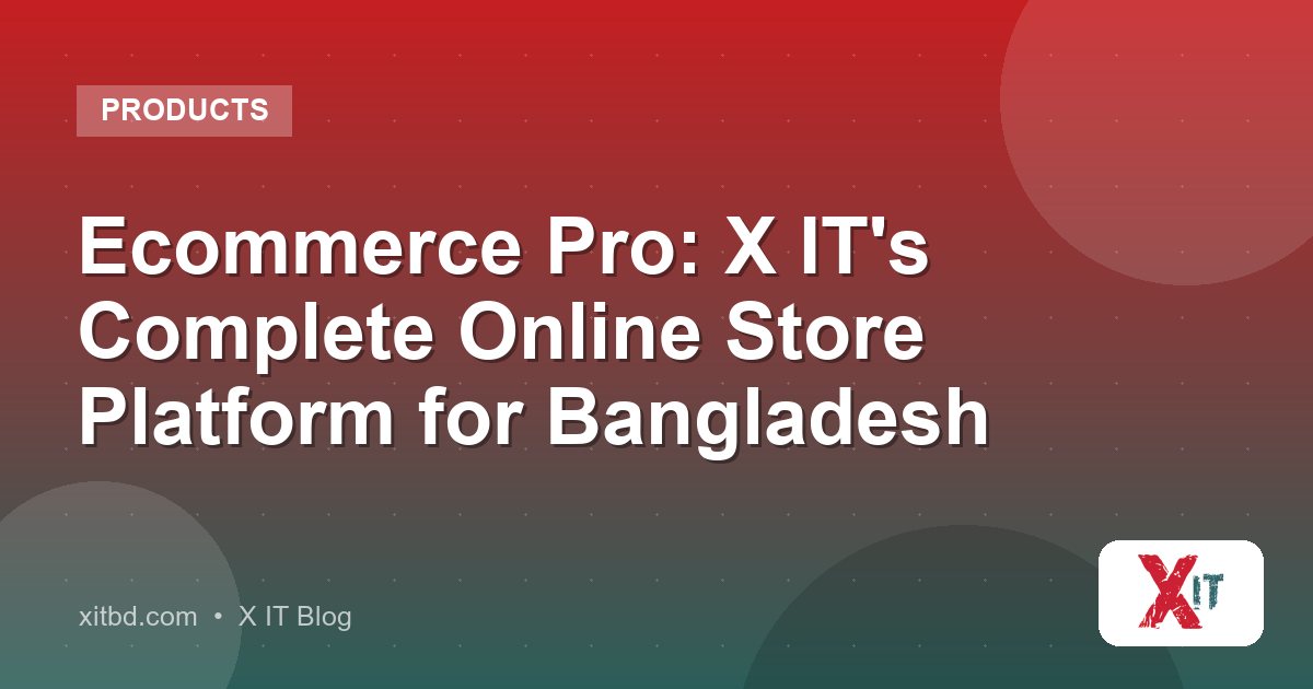 Ecommerce Pro: X IT's Complete Online Store Platform for Bangladesh
