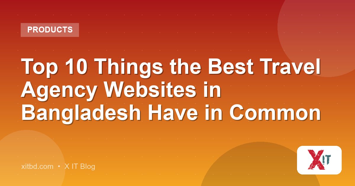 Top 10 Things the Best Travel Agency Websites in Bangladesh Have in Common